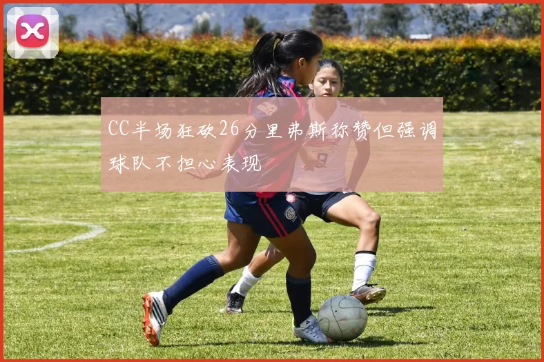 CC半场狂砍26分里弗斯称赞但强调球队不担心表现