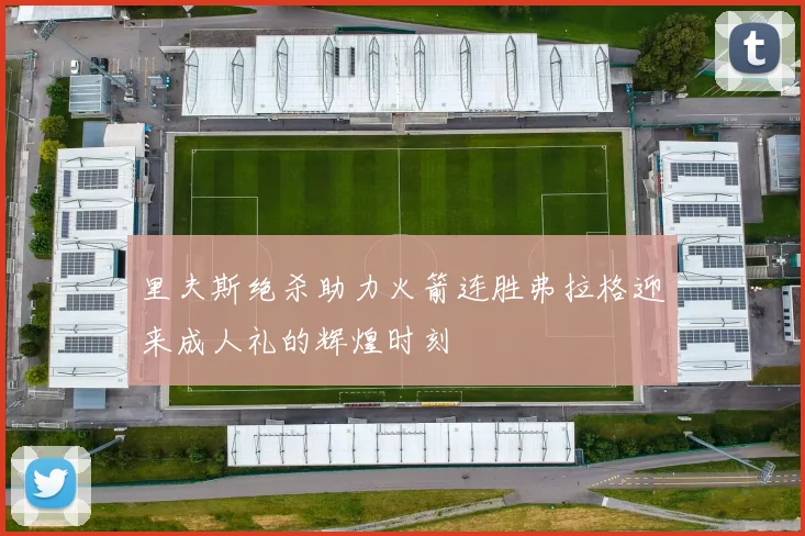 里夫斯绝杀助力火箭连胜弗拉格迎来成人礼的辉煌时刻